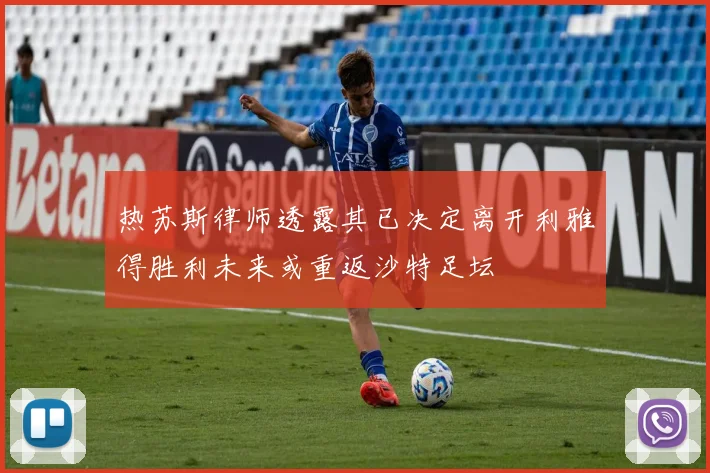 热苏斯律师透露其已决定离开利雅得胜利未来或重返沙特足坛