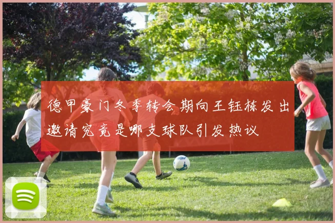 德甲豪门冬季转会期向王钰栋发出邀请究竟是哪支球队引发热议